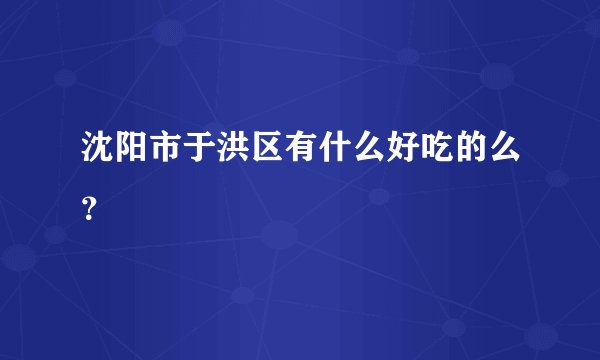 沈阳市于洪区有什么好吃的么？