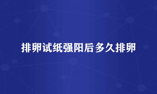 排卵试纸强阳后多久排卵