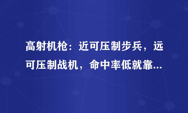 高射机枪：近可压制步兵，远可压制战机，命中率低就靠数量取胜