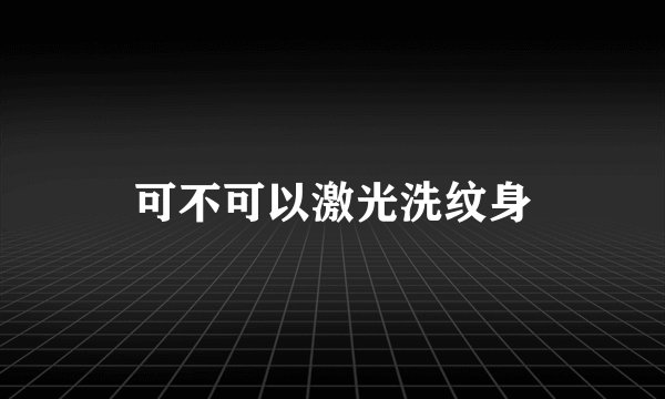 可不可以激光洗纹身