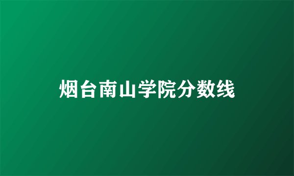 烟台南山学院分数线