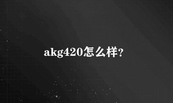 akg420怎么样？