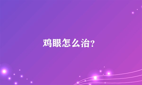 鸡眼怎么治？