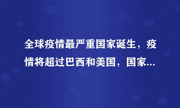 全球疫情最严重国家诞生，疫情将超过巴西和美国，国家非常危险