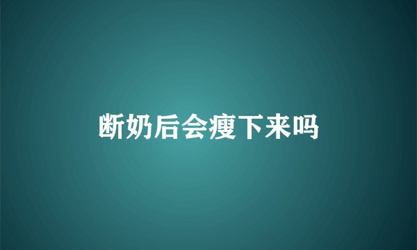 断奶后会瘦下来吗