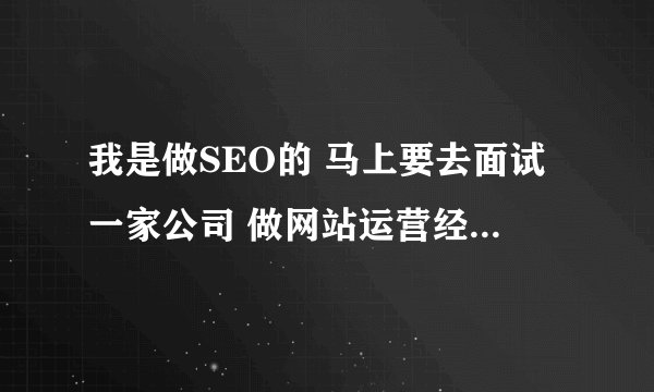 我是做SEO的 马上要去面试一家公司 做网站运营经理 面试中要注意些什么啊 会问到哪些问题啊?