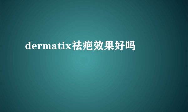 dermatix祛疤效果好吗
