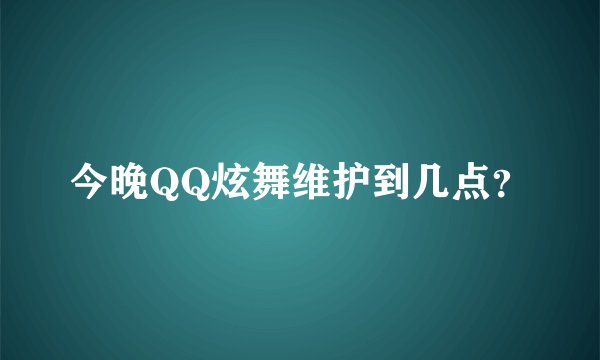 今晚QQ炫舞维护到几点?