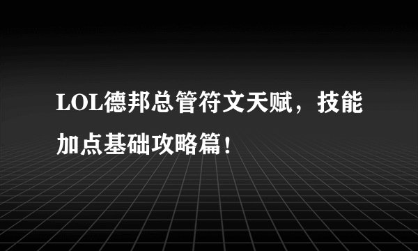 LOL德邦总管符文天赋，技能加点基础攻略篇！