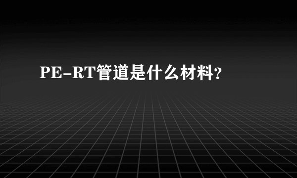 PE-RT管道是什么材料？
