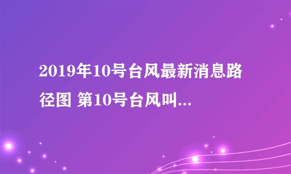 2019年10号台风最新消息路径图 第10号台风叫什么名字