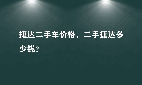 捷达二手车价格，二手捷达多少钱？