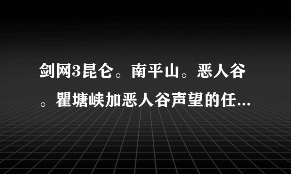 剑网3昆仑。南平山。恶人谷。瞿塘峡加恶人谷声望的任务做完有多少声望？