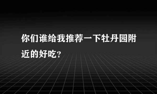 你们谁给我推荐一下牡丹园附近的好吃？