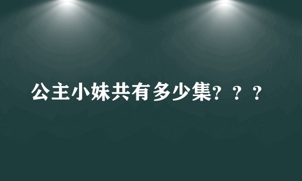 公主小妹共有多少集？？？