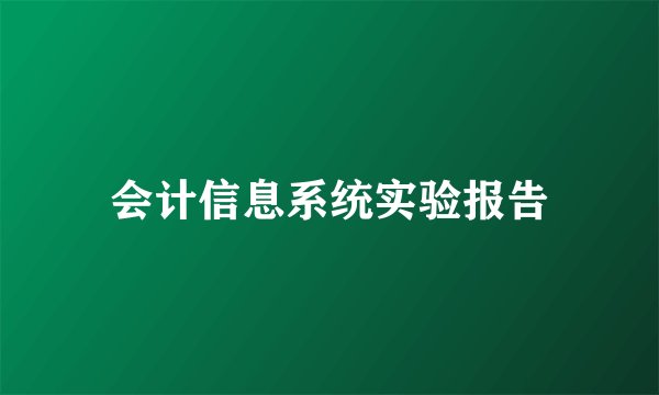 会计信息系统实验报告