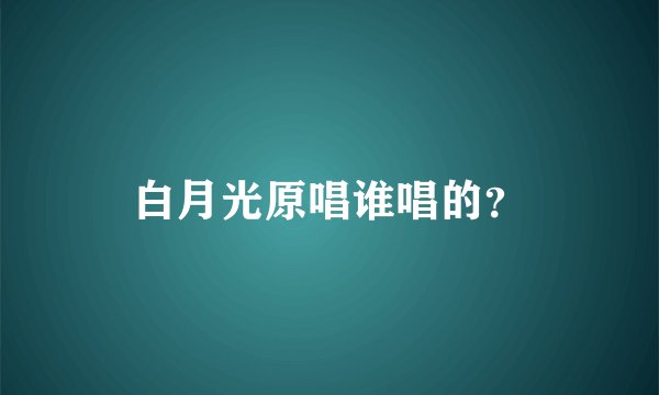 白月光原唱谁唱的？