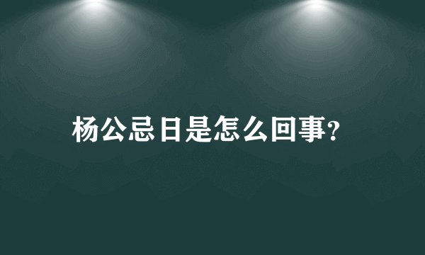 杨公忌日是怎么回事？