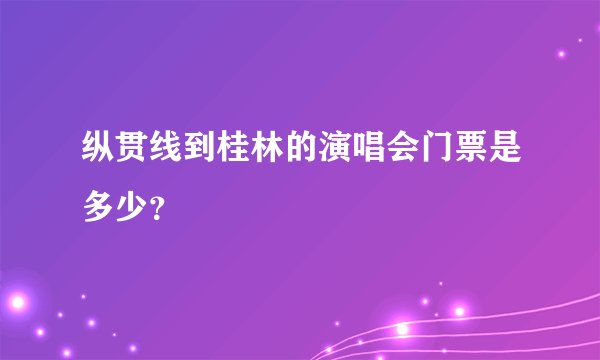 纵贯线到桂林的演唱会门票是多少？