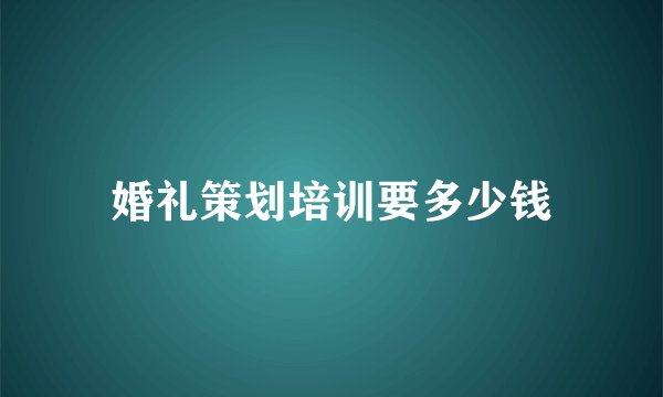 婚礼策划培训要多少钱