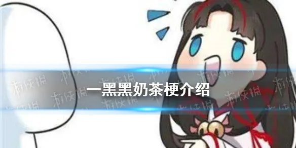 一黑黑奶茶是什么梗 一黑黑奶茶梗介绍