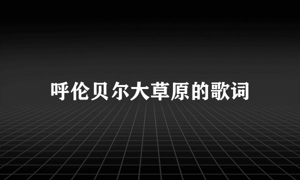 呼伦贝尔大草原的歌词