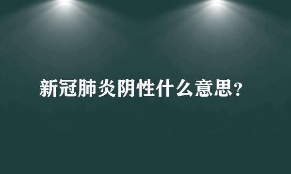 新冠肺炎阴性什么意思？
