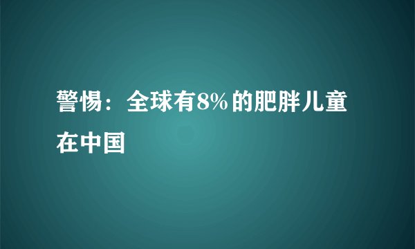 警惕：全球有8%的肥胖儿童 在中国