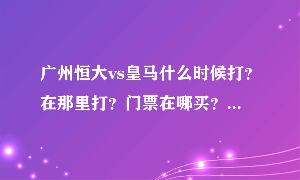 广州恒大vs皇马什么时候打？在那里打？门票在哪买？大概多少钱？