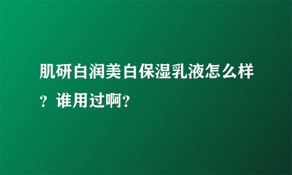 肌研白润美白保湿乳液怎么样？谁用过啊？