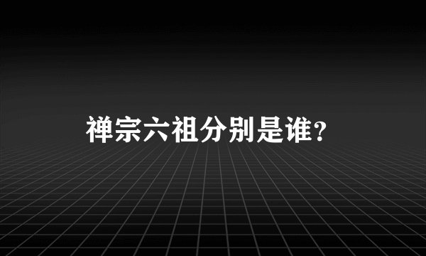 禅宗六祖分别是谁？