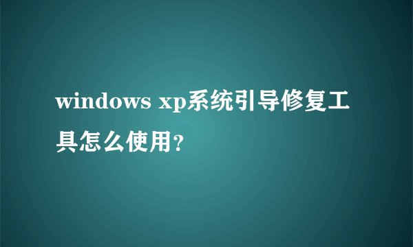 windows xp系统引导修复工具怎么使用？