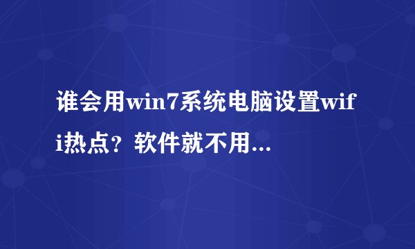 谁会用win7系统电脑设置wifi热点？软件就不用说了，用不了。