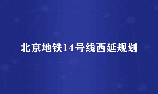 北京地铁14号线西延规划