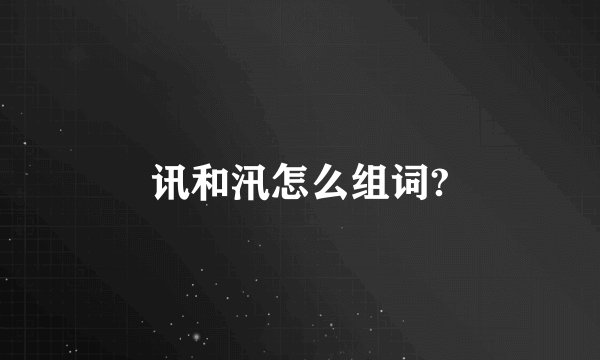讯和汛怎么组词?