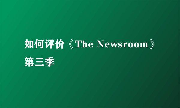 如何评价《The Newsroom》第三季