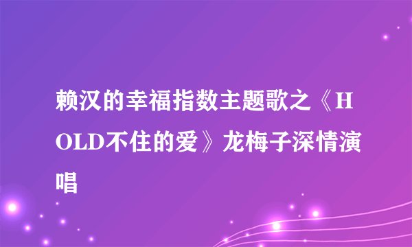 赖汉的幸福指数主题歌之《HOLD不住的爱》龙梅子深情演唱