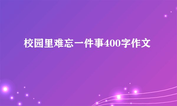 校园里难忘一件事400字作文