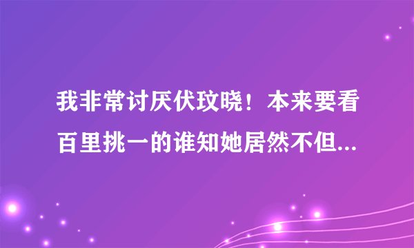 我非常讨厌伏玟晓！本来要看百里挑一的谁知她居然不但没走还当上主持人，太恶心了，东方卫视怎这样干?