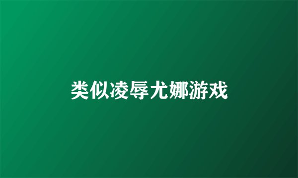 类似凌辱尤娜游戏
