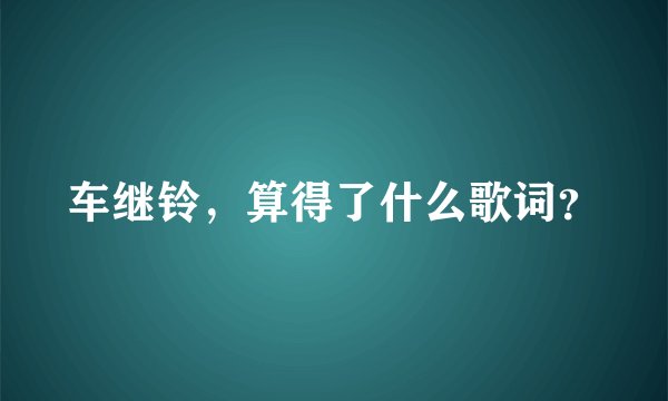 车继铃，算得了什么歌词？