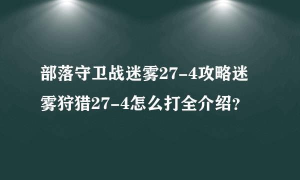 部落守卫战迷雾27-4攻略迷雾狩猎27-4怎么打全介绍？
