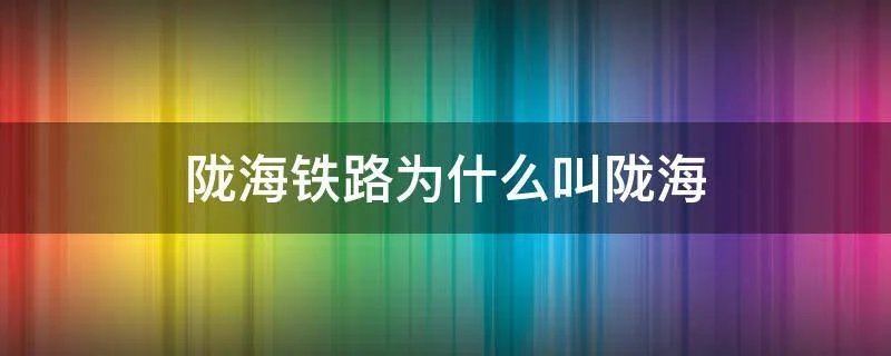 陇海铁路为什么叫陇海
