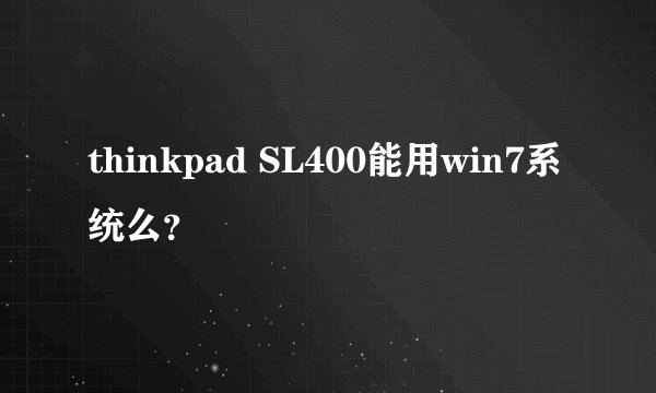 thinkpad SL400能用win7系统么？