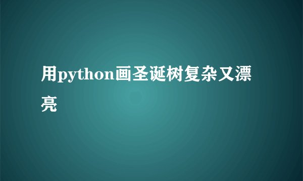 用python画圣诞树复杂又漂亮