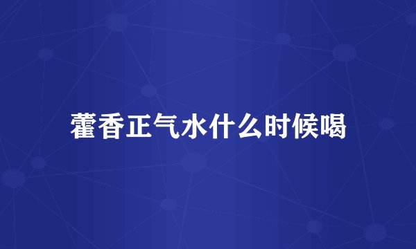 藿香正气水什么时候喝