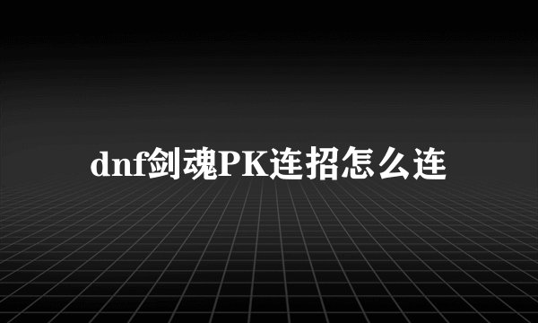 dnf剑魂PK连招怎么连