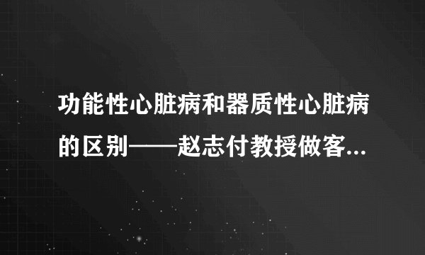 功能性心脏病和器质性心脏病的区别——赵志付教授做客《老年之友》栏目（三）