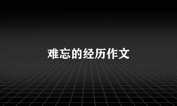 难忘的经历作文