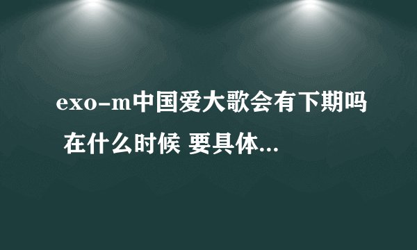 exo-m中国爱大歌会有下期吗 在什么时候 要具体日期 具体时间 谢谢咯